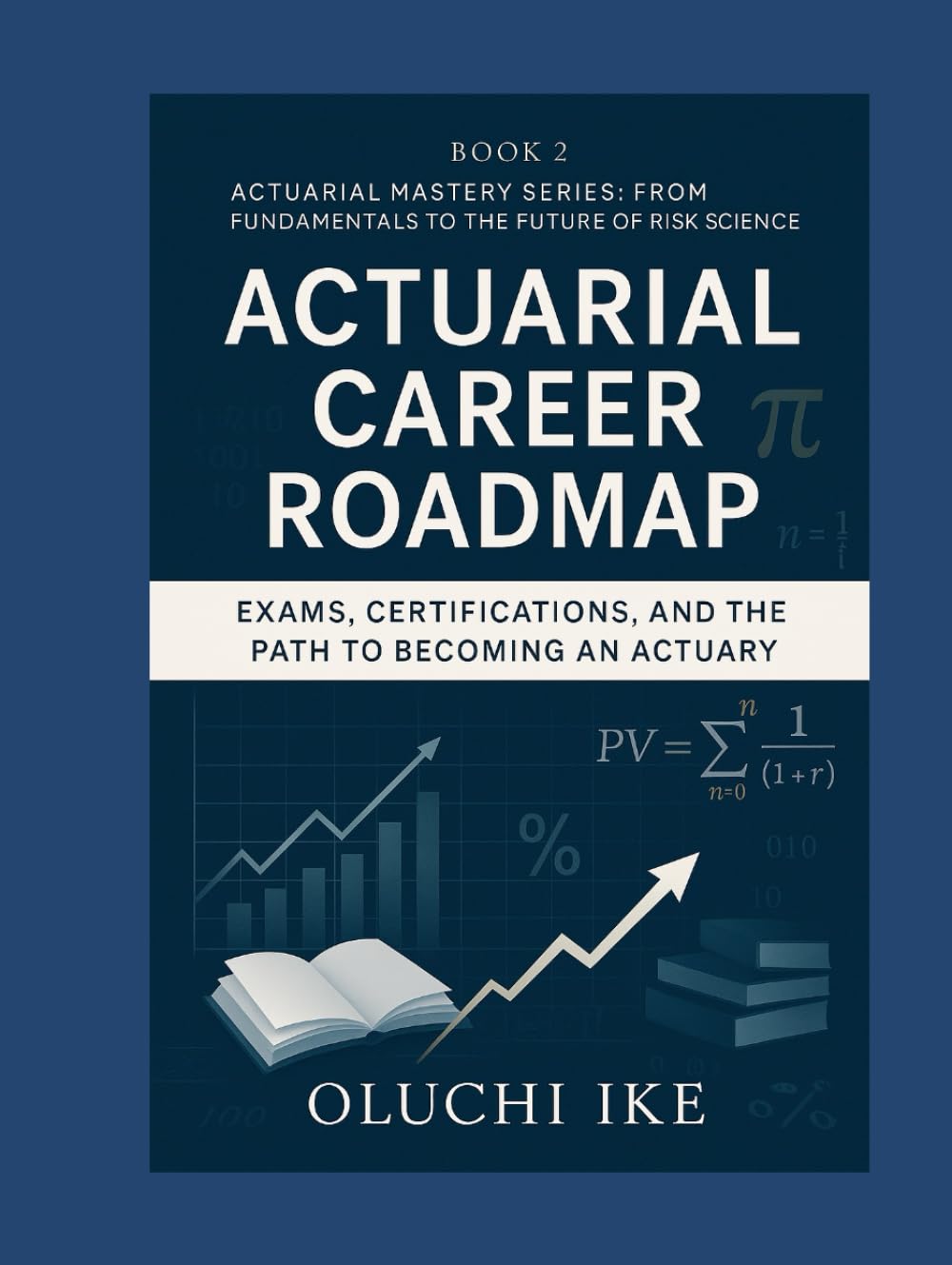 Actuarial Career Roadmap: Exams, Certifications, and the Path to Becoming an Actuary (Actuarial Mastery Series: From Fundamentals to the Future of Risk Science)