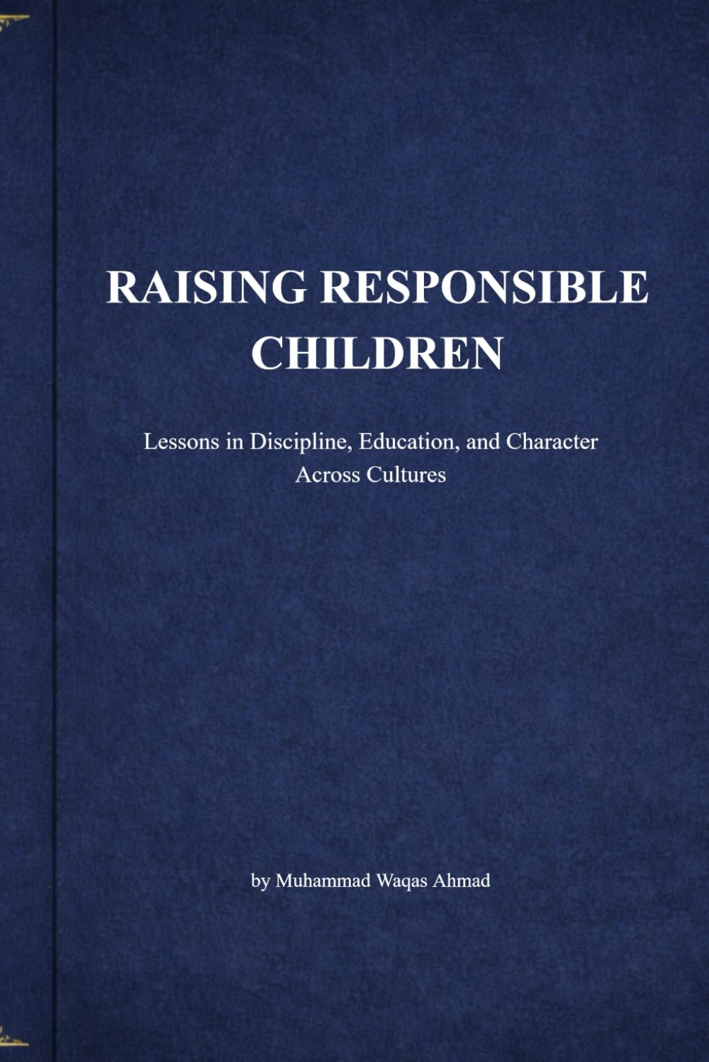 RAISING RESPONSIBLE CHILDREN: Lessons in Discipline, Education, and Character Across Cultures