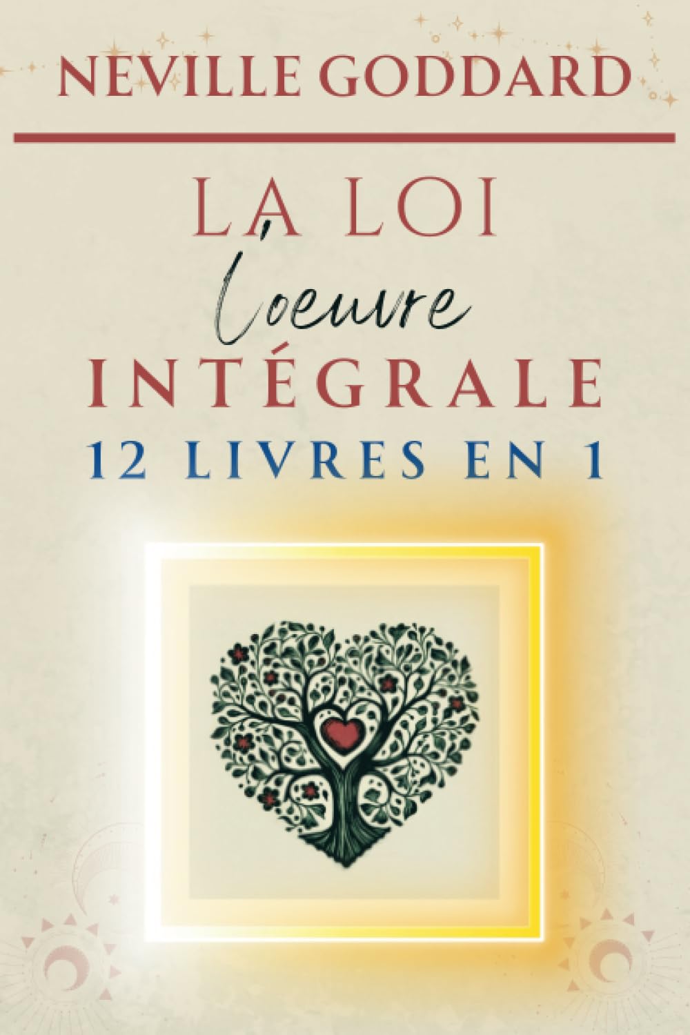 Neville Goddard - LA LOI - L'oeuvre intégrale (LA COLLECTION COMPLÈTE DE NEVILLE GODDARD)