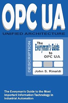 OPC UA - Unified Architecture The Everymans Guide to the Most Important Information Technology in Industrial Automation
