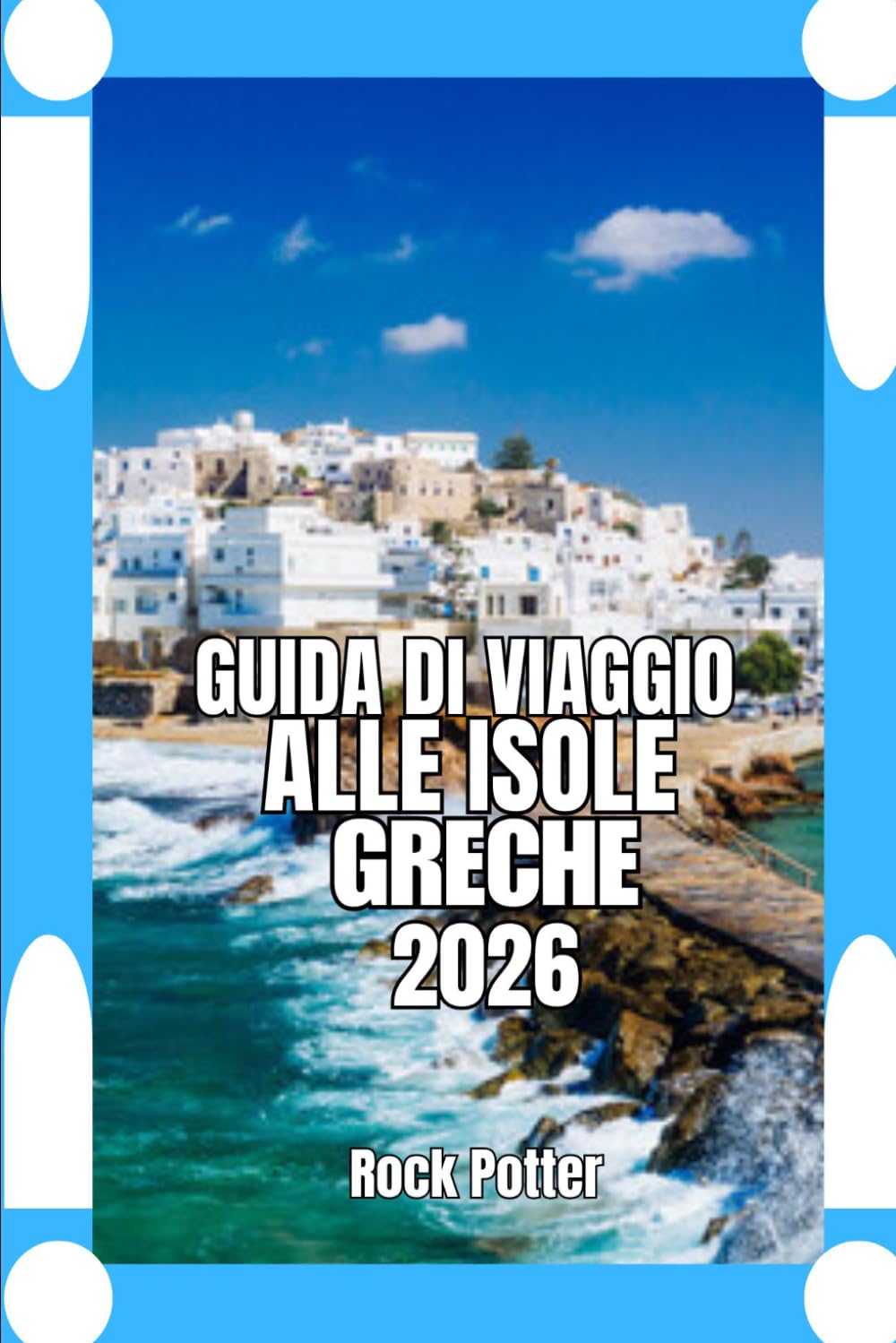 GUIDA DI VIAGGIO ALLE ISOLE GRECHE: Guida di viaggio alle isole greche 2026: pianificazione pratica, approfondimenti culturali e strategie per ... autentica e rilassante nell'Egeo.