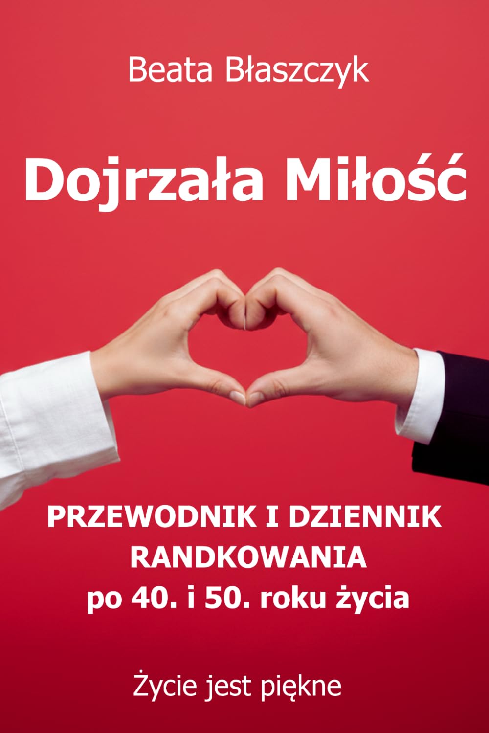 Dojrzała Miłość. Przewodnik i Dziennik randkowania po 40. i 50. roku życia. (Życie jest piękne)