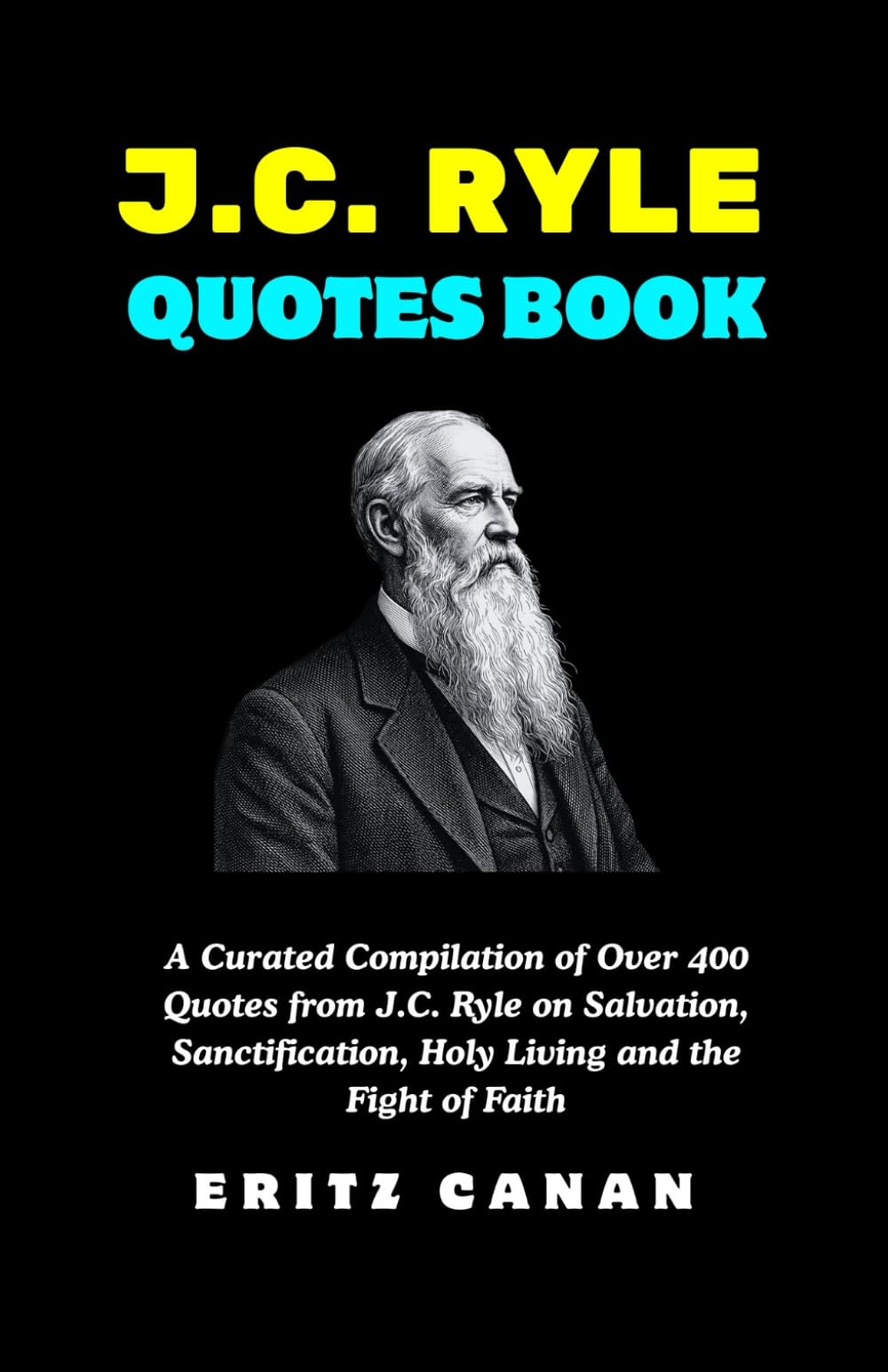 J.C. RYLE QUOTES BOOK: A Curated Compilation of Over 400 Quotes from J.C. Ryle on Salvation, Sanctification, Holy Living and the Fight of Faith