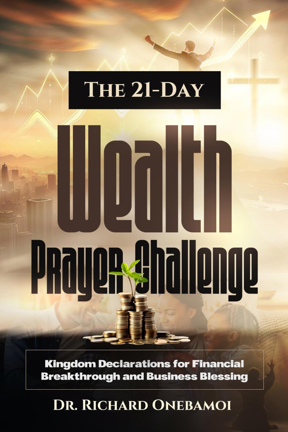 The 21-Day Wealth Prayer Challenge: Kingdom Declarations for Financial Breakthrough and Business Blessing