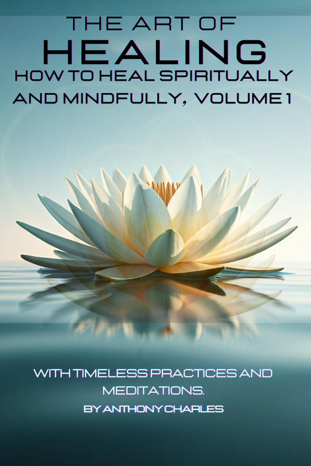 THE ART OF HEALING: HOW TO HEAL SPIRITUALLY AND MINDFULLY, VOLUME 1: With Timeless Practices And Meditations (THE ART OF HEALING: HEALING THROUGH SPIRITUALITY SERIES)