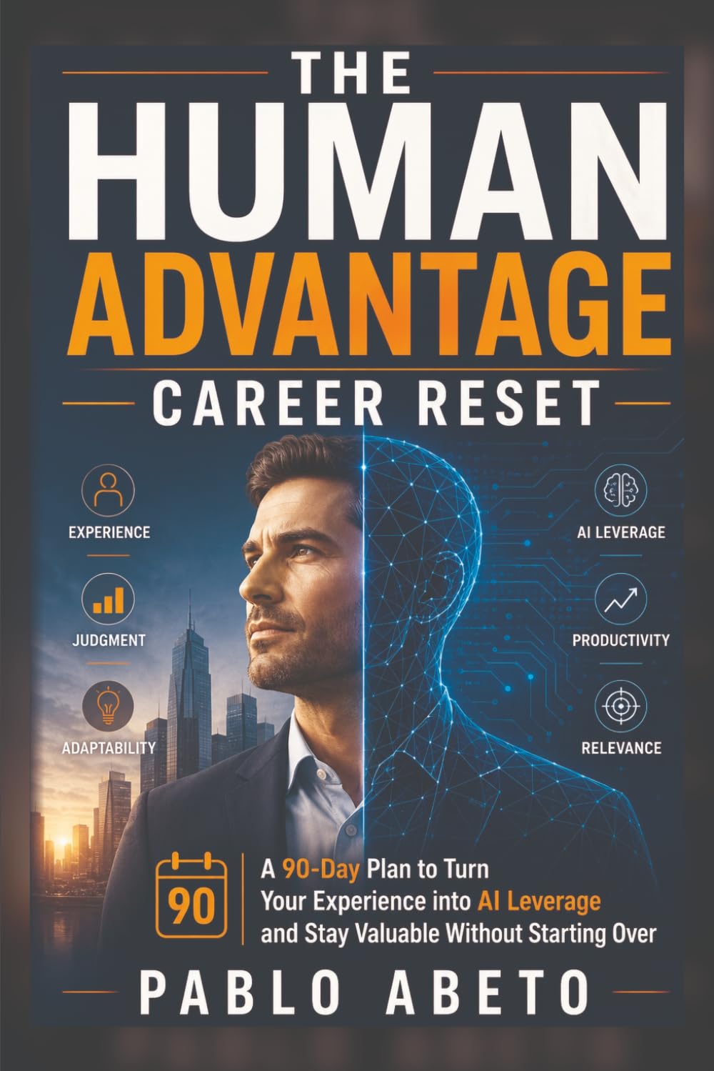 The Human Advantage Career Reset: A 90-Day Plan to Turn Your Experience into AI Leverage and Stay Valuable Without Starting Over