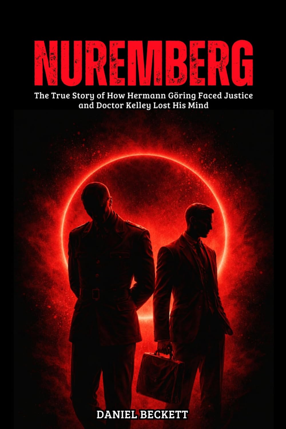 Nuremberg: The True Story of How Hermann Göring Faced Justice and Doctor Kelley Lost His Mind