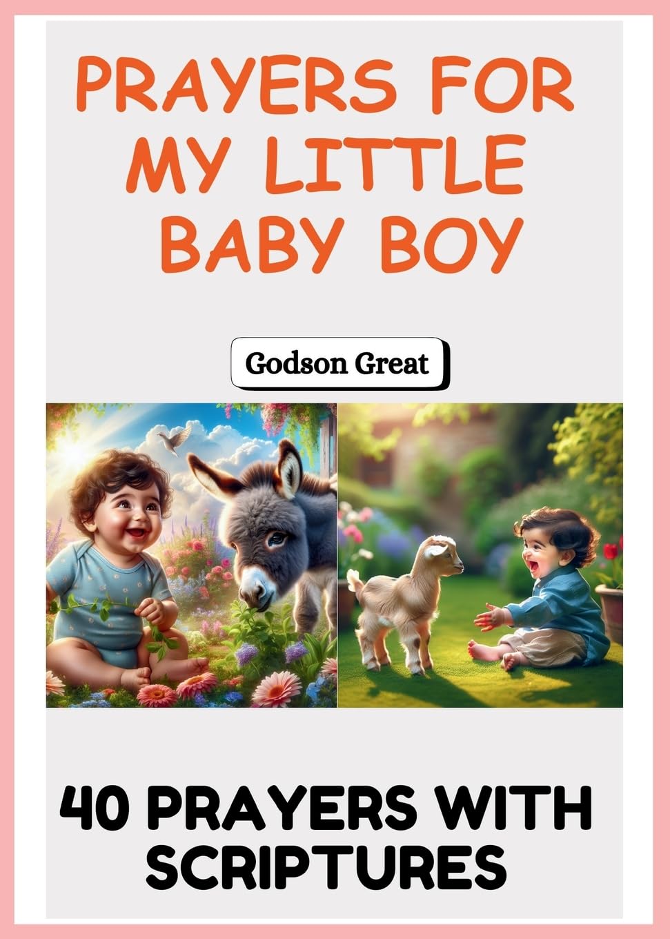 Prayers for My Little Baby Boy: A Heartfelt Collection of Bible-Based Prayers, Blessings, and Spiritual Covering for Your Baby Boy's Growth, Protection, and Future