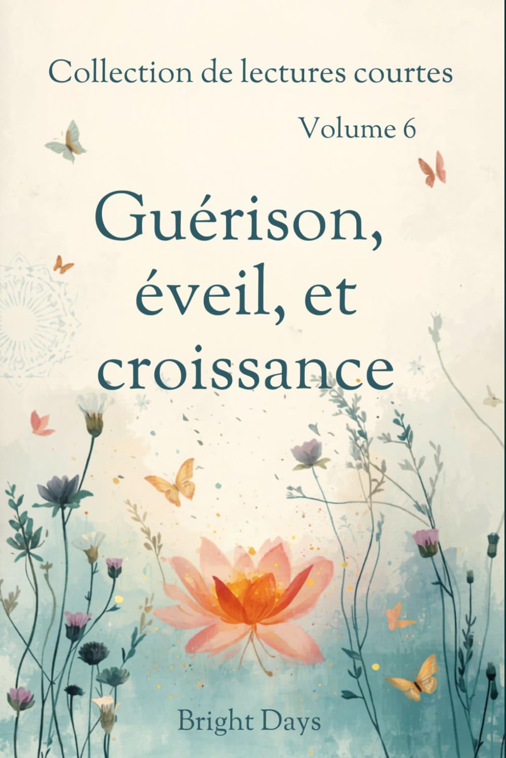 Collection de lectures courtes – Volume 6: Guérison, éveil et croissance (Réflexions sur la vie : Lectures courtes)