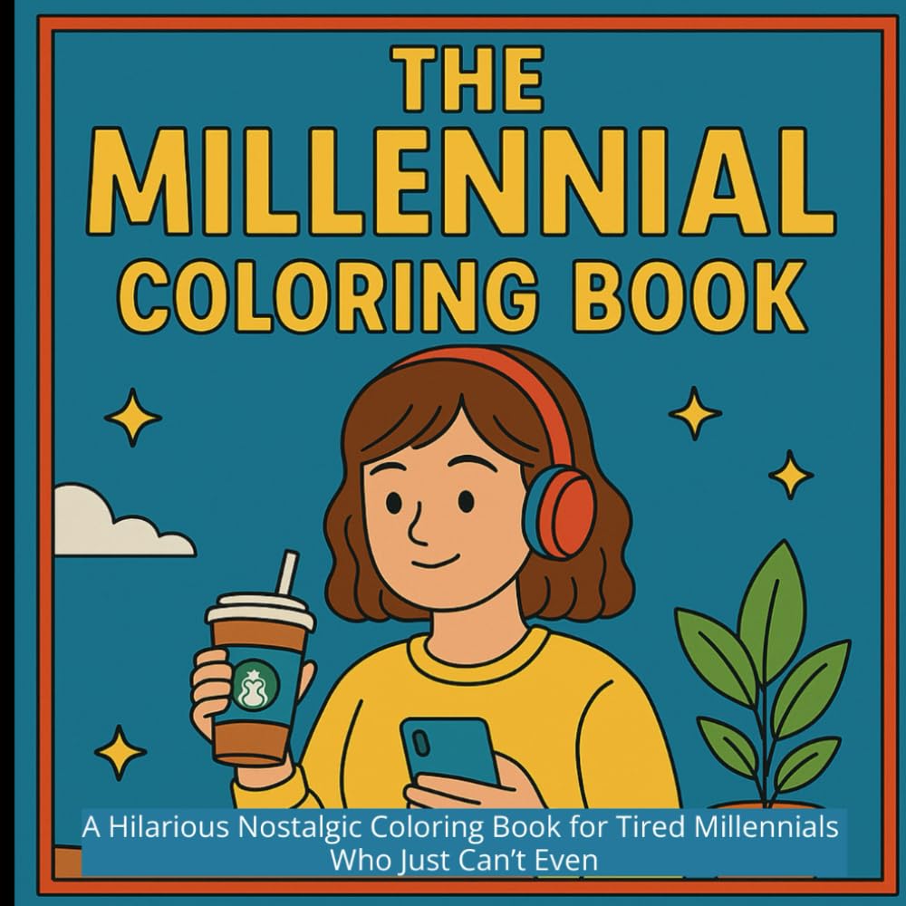 The Millenial Coloring Book: A Hilarious Nostalgic Coloring Book for Tired Millennials Who Just Can’t Even