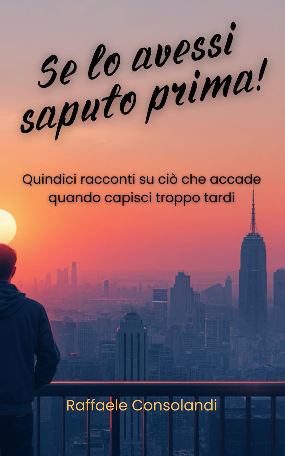 SE LO AVESSI SAPUTO PRIMA!: Quindici racconti su ciò che accade quando capisci troppo tardi