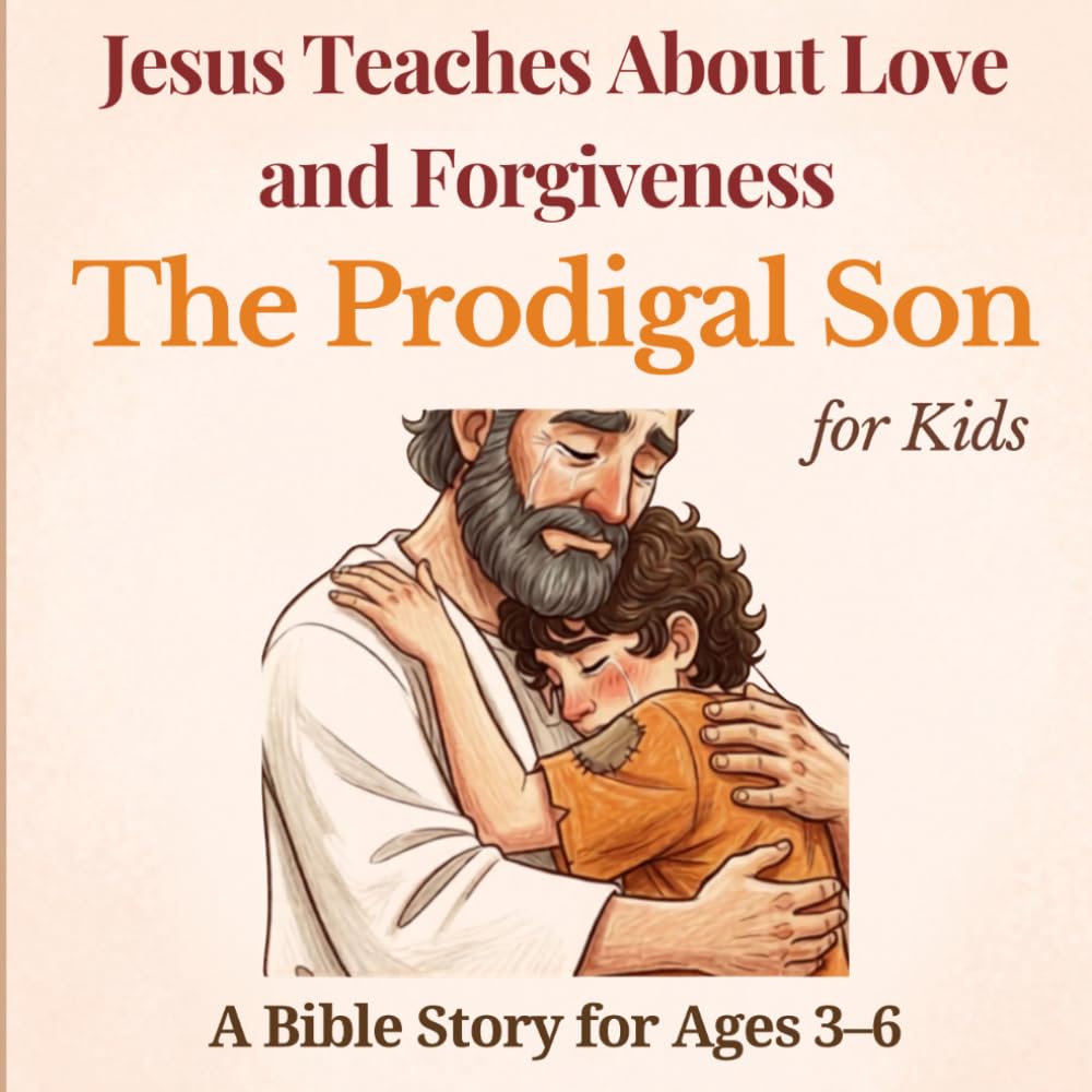 Jesus Teaches About Love and Forgiveness: The Prodigal Son for Kids: A Beautiful Bible Story for Children About God’s Love, Mercy, and Second Chances