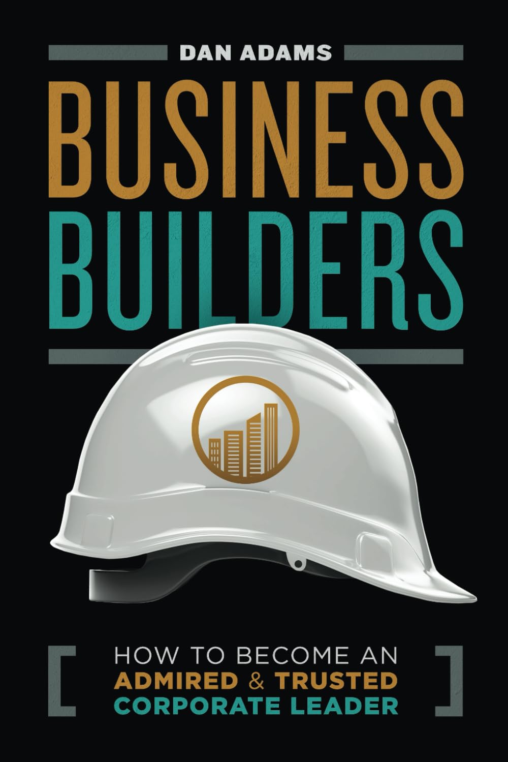 Business Builders: How to Become an Admired and Trusted Corporate Leader