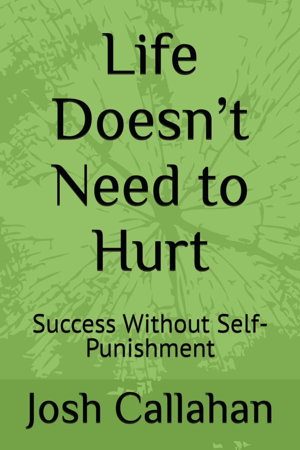 Life Doesn’t Need to Hurt: Success Without Self-Punishment