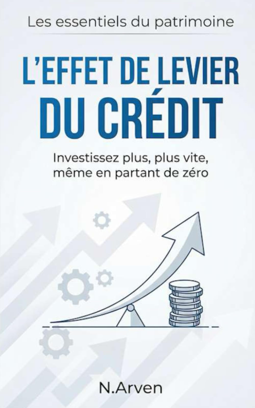 L'effet de levier du crédit: Comment investir plus, plus vite, même en partant de zéro (Les Essentiels du Patrimoine)