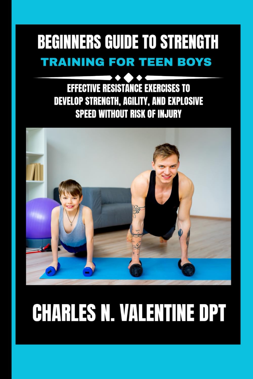 Beginners Guide To Strength Training For Teen Boys: Effective Resistance Exercises to Develop Strength, Agility, and Explosive Speed Without Risk of ... N. Valentine DPT Fitness Routine Series)