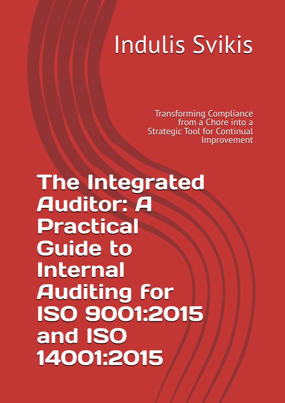 The Integrated Auditor: A Practical Guide to Internal Auditing for ISO 9001:2015 and ISO 14001:2015: Transforming Compliance from a Chore into a Strategic Tool for Continual Improvement