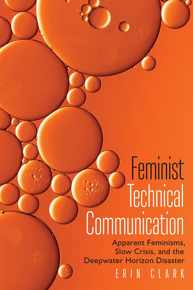 Erin ClarkFeminist Technical Communication: Apparent Feminisms, Slow Crisis, and the Deepwater Horizon Disaster