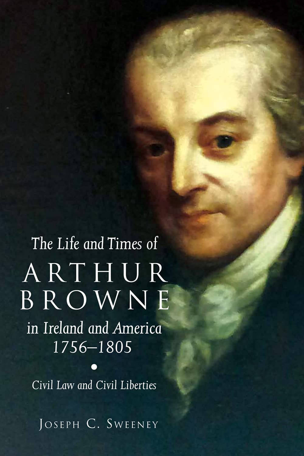 The Life and Times of Arthur Browne in Ireland and America, 1756-1805: Civil Law and Civil Liberties: 26 (Irish Legal History Society)