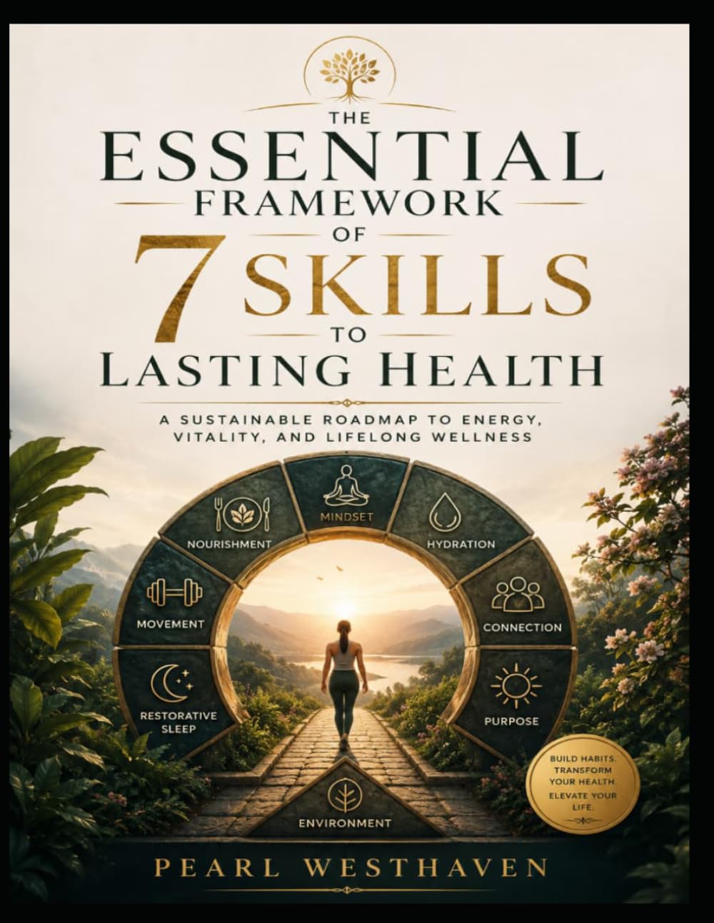 The Essential Framework of The 7 Skills to Lasting Health: A Sustainable Roadmap to Energy, Vitality, and Lifelong Wellness
