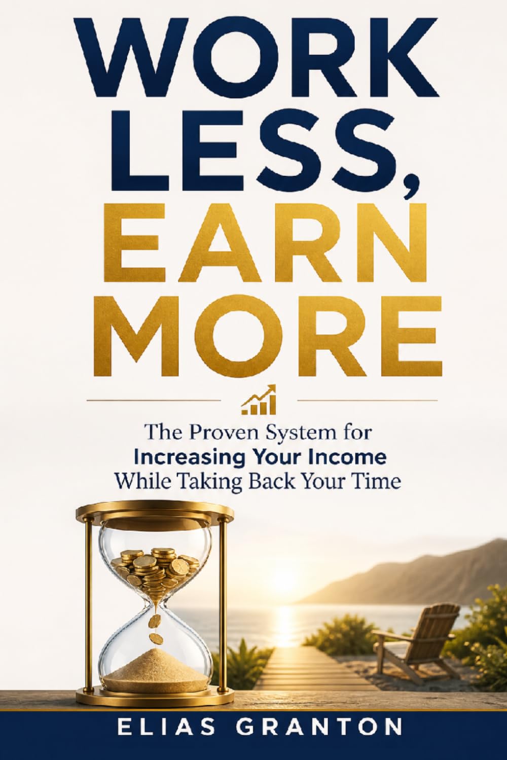 Work Less Earn More: The Proven System for Increasing Your Income While Taking Back Your Time. (Time money freedom)