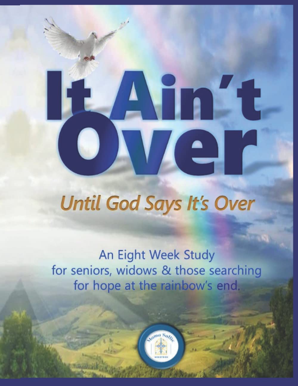 It Ain't Over Until God Says It's Over: An 8-week Study for Seniors, Widows & Those Searching for Hope at the Rainbow’s End
