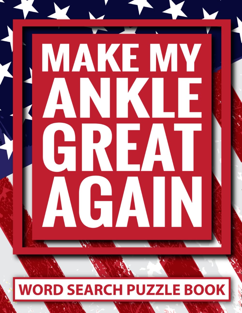 Make My Ankle Great Again Word Search Puzzle Book: Funny Ankle Surgery Recovery Gifts for Teens and Adults (100 Puzzles) Post Op Broken Foot Injury ... Encouragement Support Gag Gift for Patients