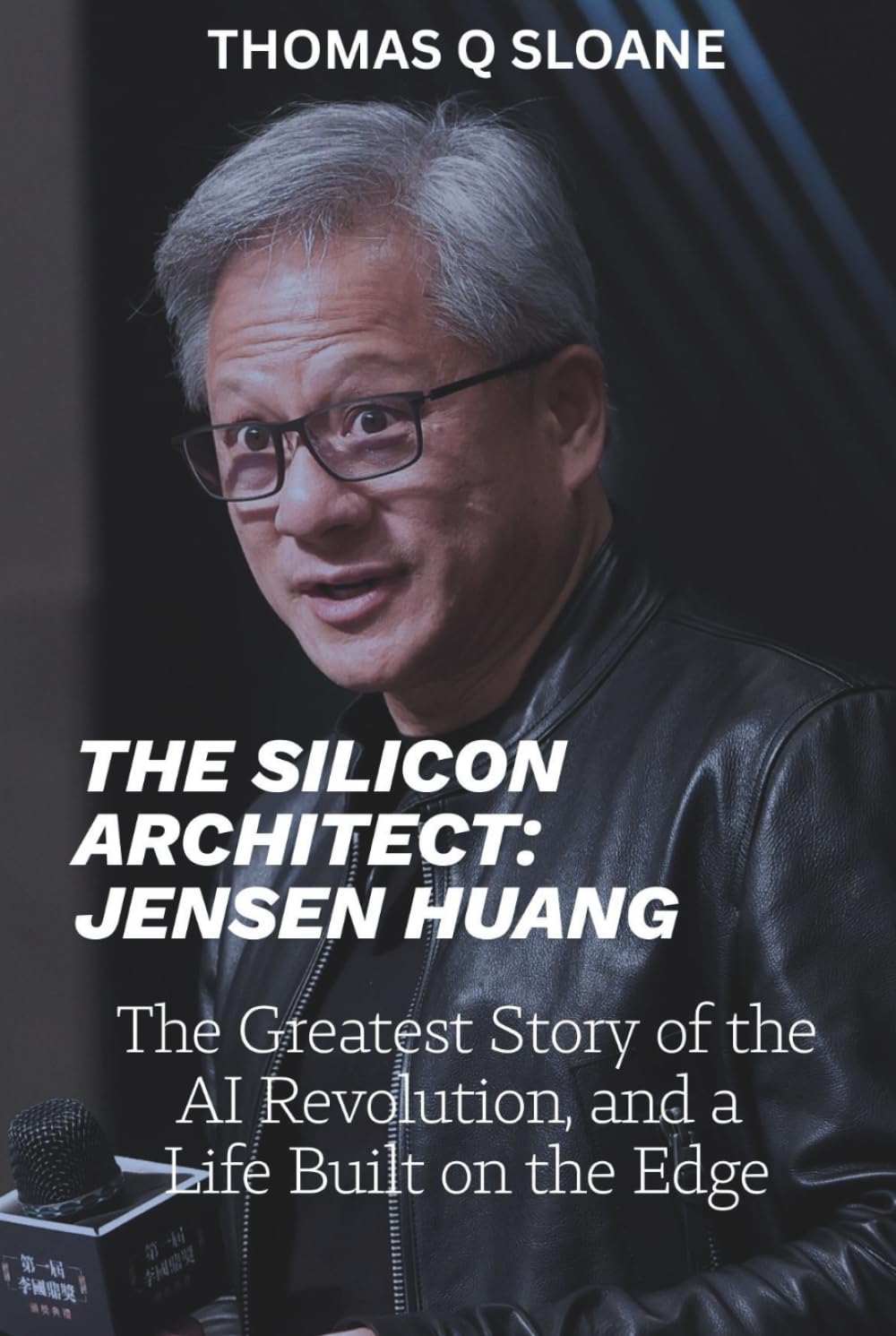 THE SILICON ARCHITECT: JENSEN HUANG: The Greatest Story of the AI Revolution, and a Life Built on the Edge