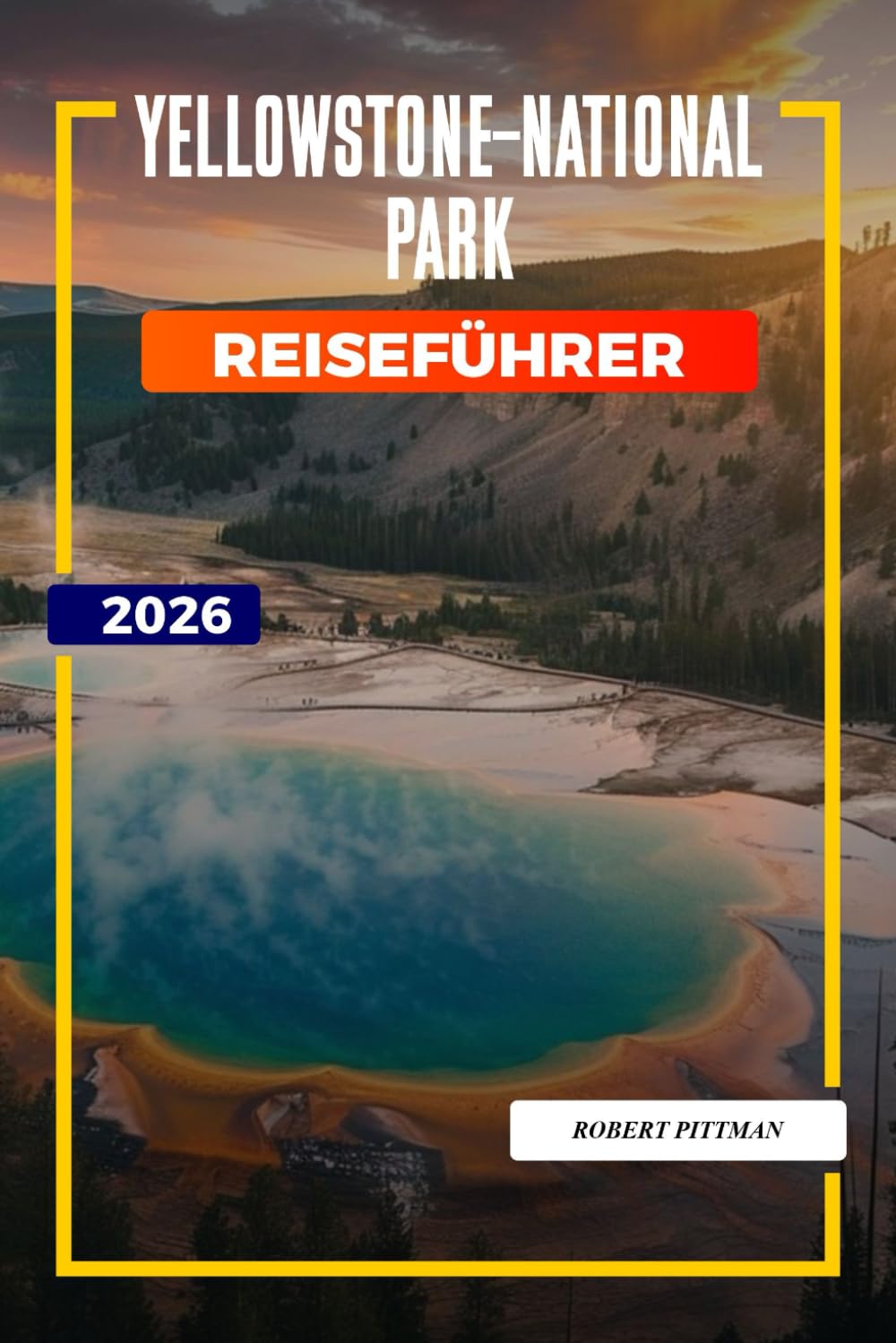 Yellowstone-Nationalpark Reiseführer 2026: Erkunden Sie den Yellowstone-Nationalpark: Old Faithful, Wanderwege, Unterkunftsmöglichkeiten und Parkeintritte