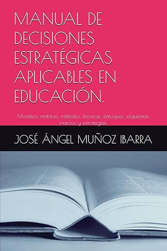 MANUAL DE DECISIONES ESTRATÉGICAS APLICABLES EN EDUCACIÓN.: Modelos, matrices, métodos, técnicas, enfoques, esquemas, marcos y estrategias.