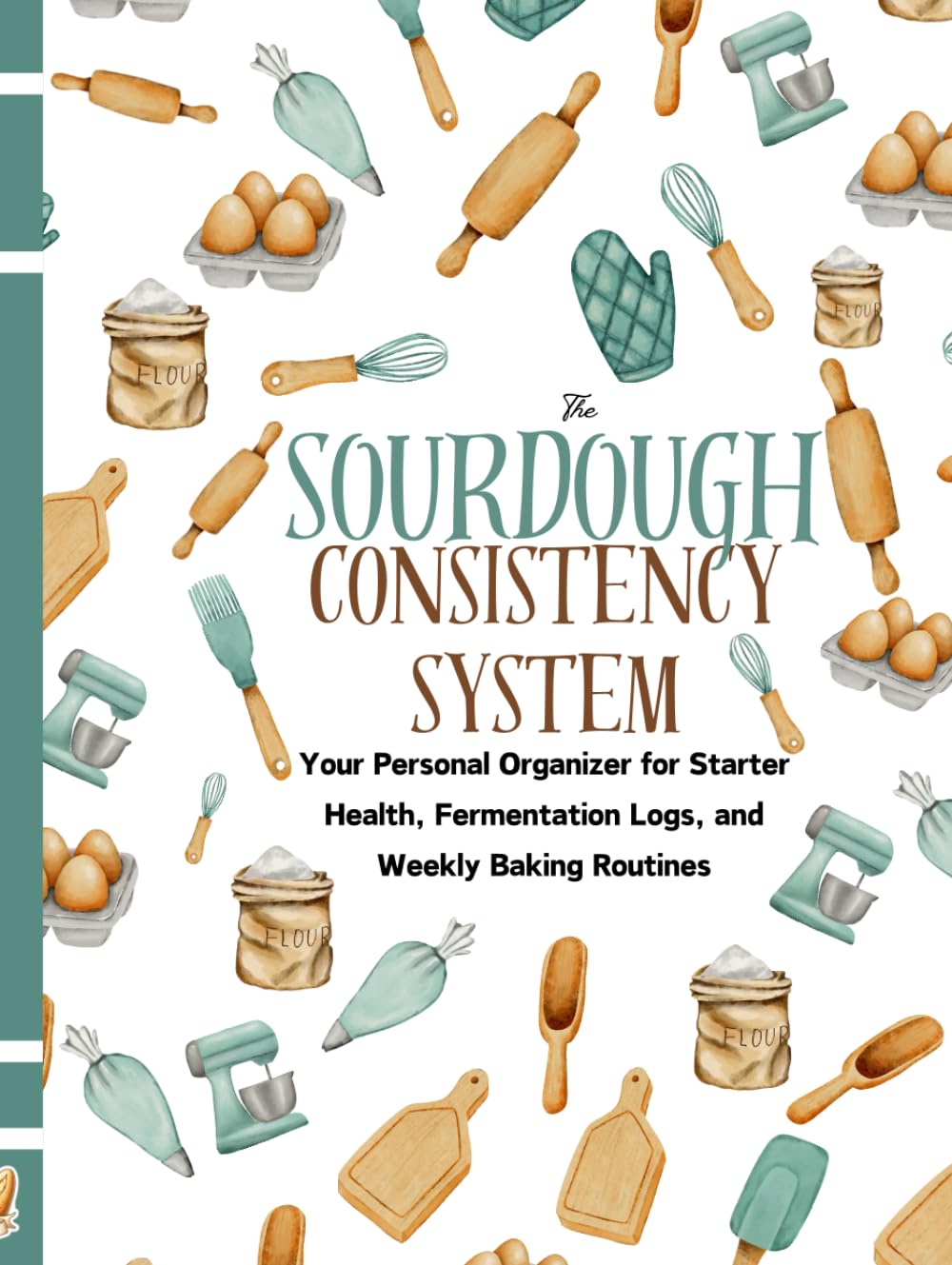 The Sourdough Consistency System: Track Starter, Fermentation, Hydration & Bake Results (A Guided Workbook)