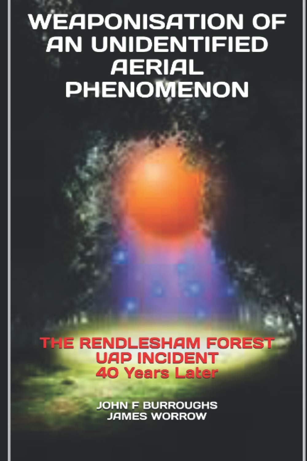 WEAPONISATION OF AN UNIDENTIFIED AERIAL PHENOMENON: THE RENDLESHAM FOREST UAP INCIDENT 40 Years Later