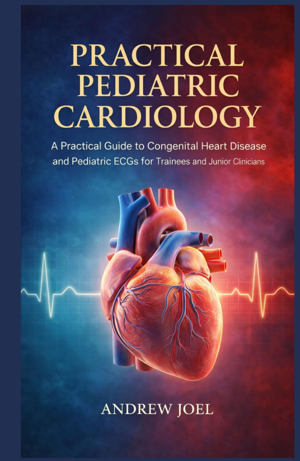 Practical Pediatric Cardiology: A Practical Guide to Congenital Heart Disease and Pediatric ECGs for Trainees and Junior Clinicians