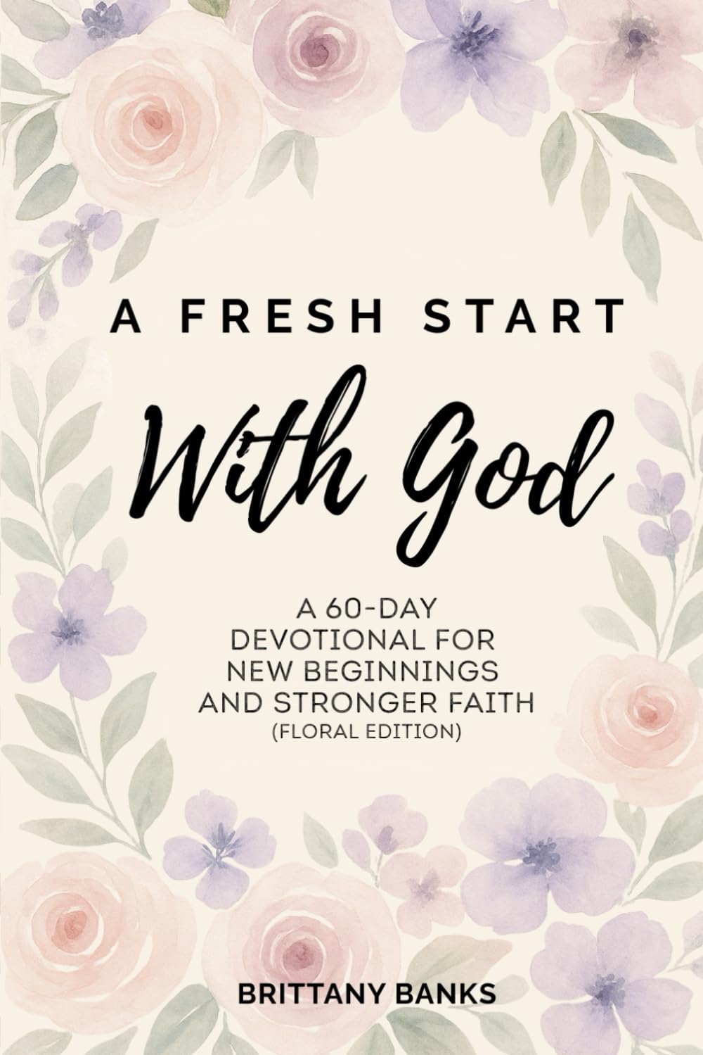 A Fresh Start With God: A 60 Day Devotional for New Beginnings and Stronger Faith (Floral Edition)