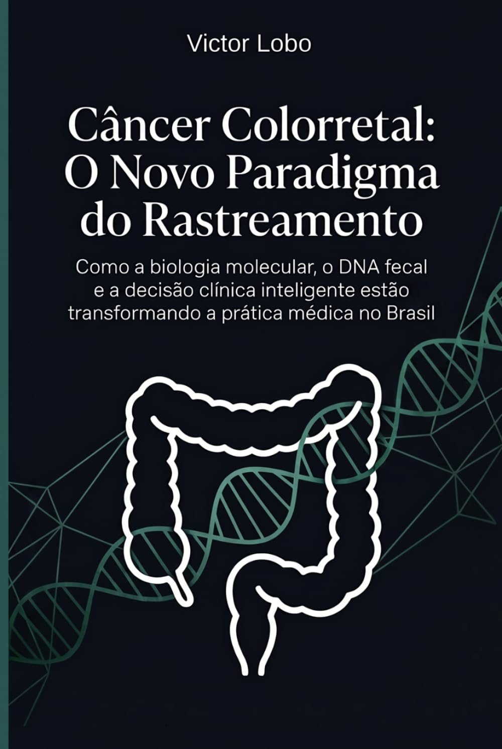Câncer Colorretal: O Novo Paradigma do Rastreamento: Como a biologia molecular, o DNA fecal e a decisão clínica inteligente estão transformando a prática médica no Brasil