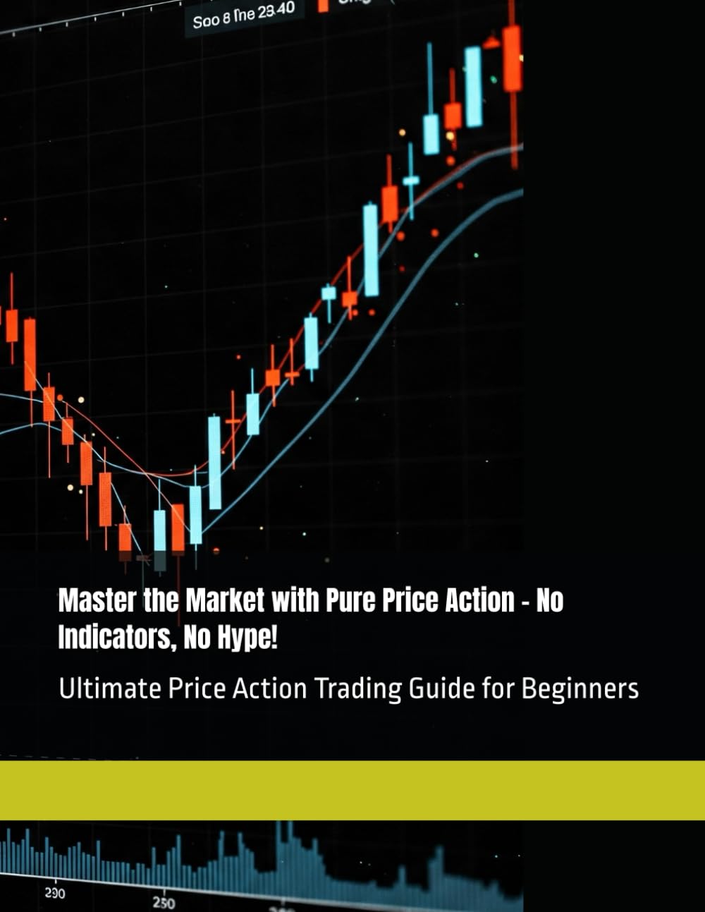 Master the Market with Pure Price Action – No Indicators, No Hype!: Ultimate Price Action Trading Guide for Beginners