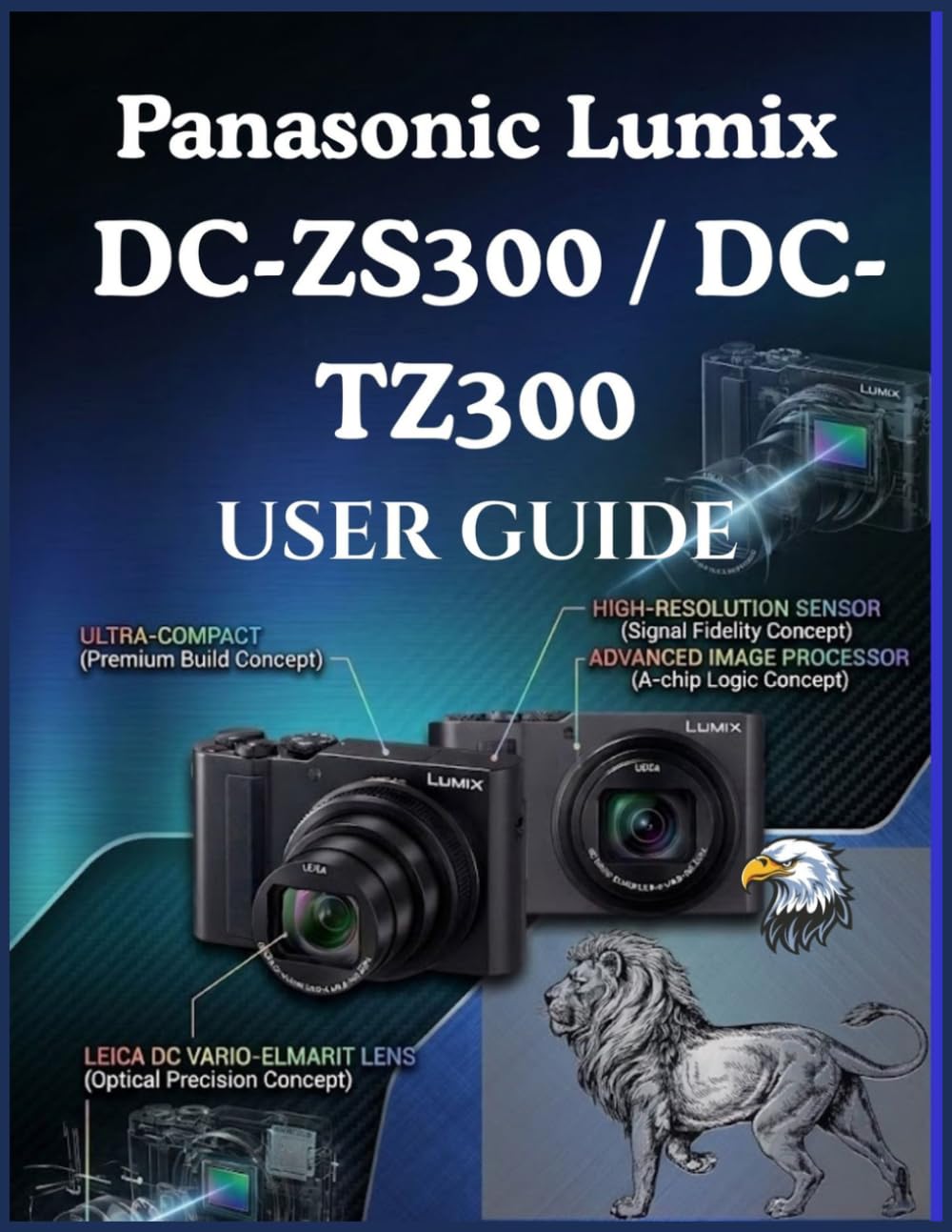 Panasonic Lumix DC-ZS300 / DC-TZ300 User Guide: Simple Settings, Practical Techniques, and Creative Tips for Better Photos and 4K Video