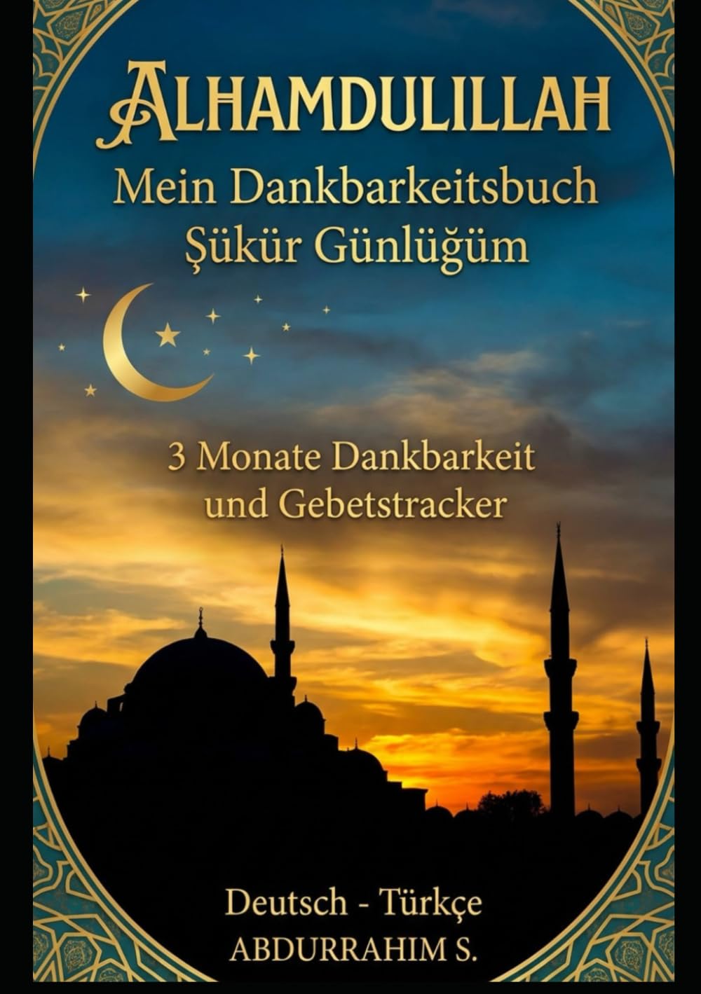 Alhamdulillah: Mein Dankbarkeitsbuch - Şükür Günlüğüm (Deutsch-Türkisch): 90 Tage islamische Duas, Gebetstracker und Dankbarkeitsreflexion - Zweisprachig Deutsch/Türkçe