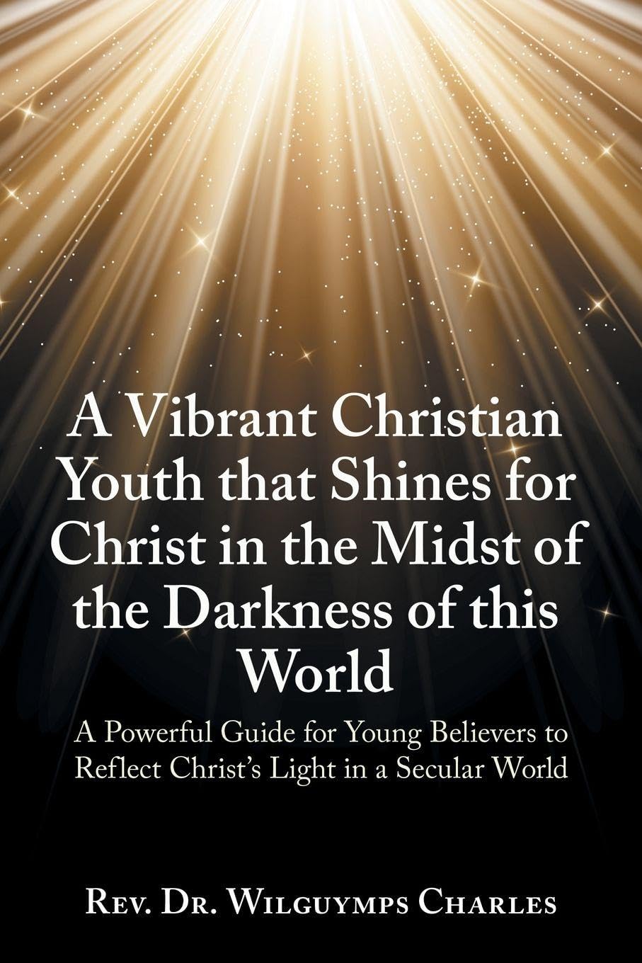 A Vibrant Christian Youth that Shines for Christ in the Midst of the Darkness of this World: A Powerful Guide for Young Believers to Reflect Christ’s Light in a Secular World