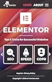 Elementor - Tips, Tricks, and Best Practices for Successful Websites: The Ultimate Elementor Guide for Fast, GDPR-Compliant, and SEO-Optimized WordPress Websites in 2024 (English Edition)