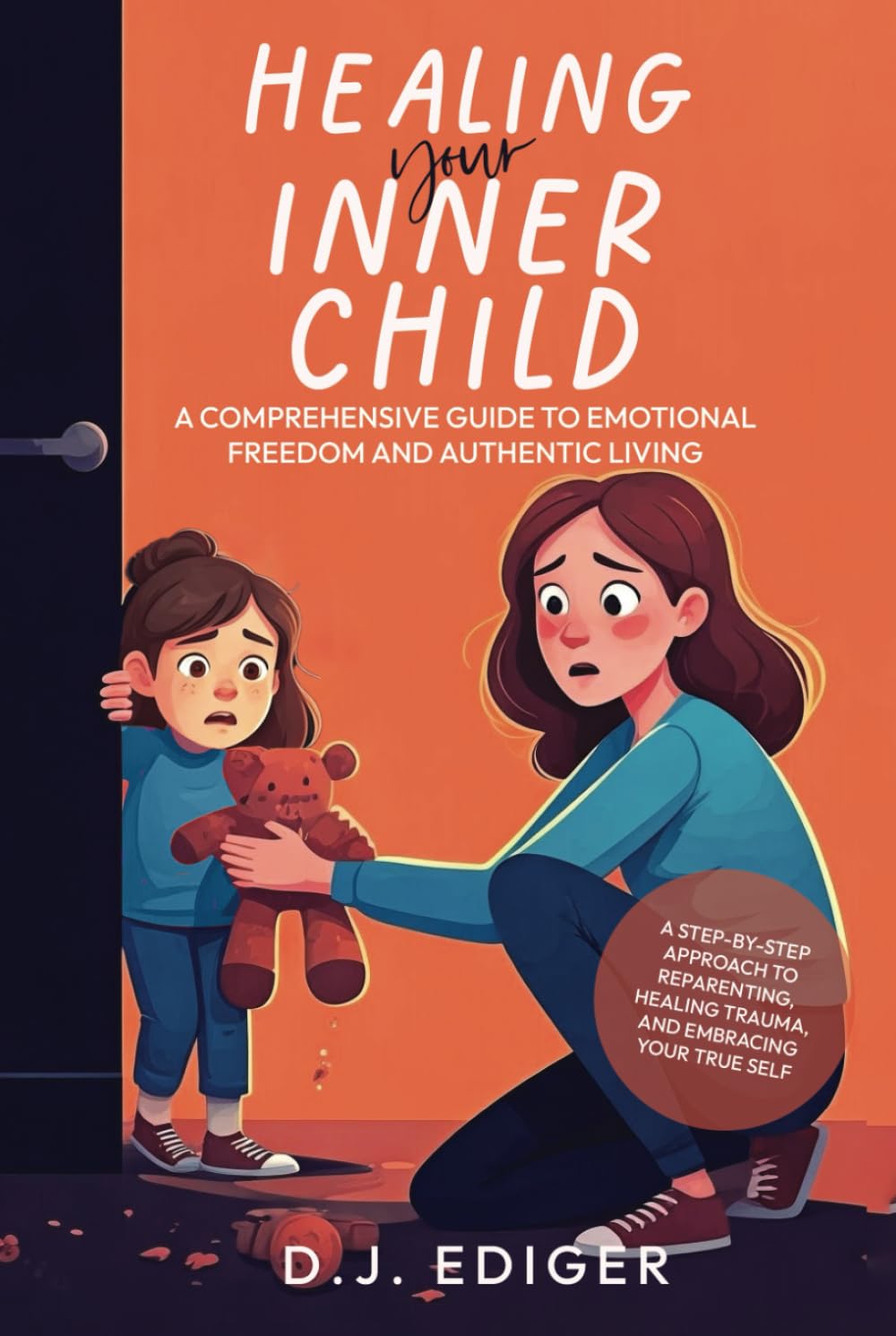 Healing Your Inner Child: A Comprehensive Guide to Emotional Freedom and Authentic Living: A Step-by-Step Approach to Reparenting, Healing Trauma, and Embracing Your True Self