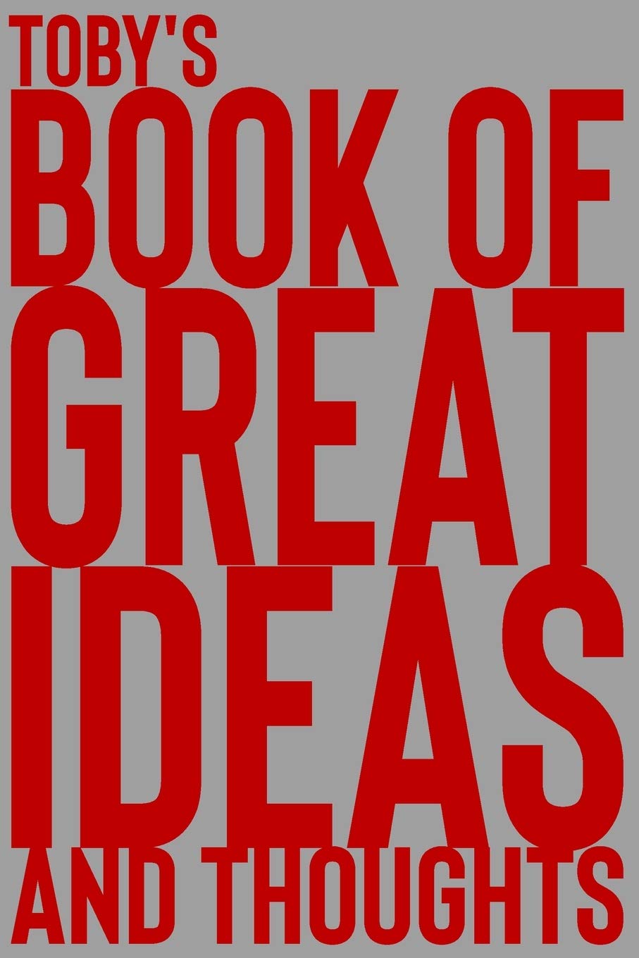 Toby's Book of Great Ideas and Thoughts: 150 Page Dotted Grid and individually numbered page Notebook with Colour Softcover design. Book format: 6 x 9 in: 6976