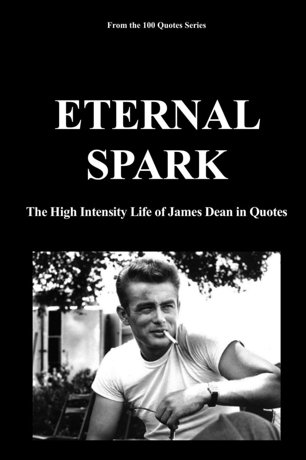 ETERNAL SPARK: The High Intensity Life of James Dean in Quotes: 9 (100 Quotes Series/Movies)
