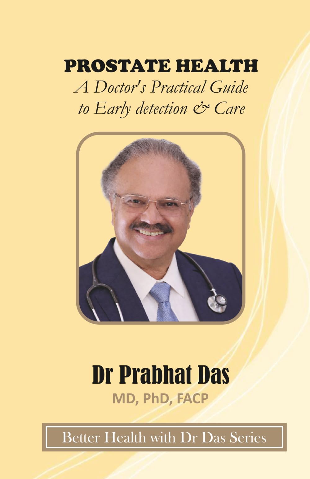 PROSTATE HEALTH: A Doctor’s Practical Guide to Early detection & Care (Better Health with Dr Das Series)