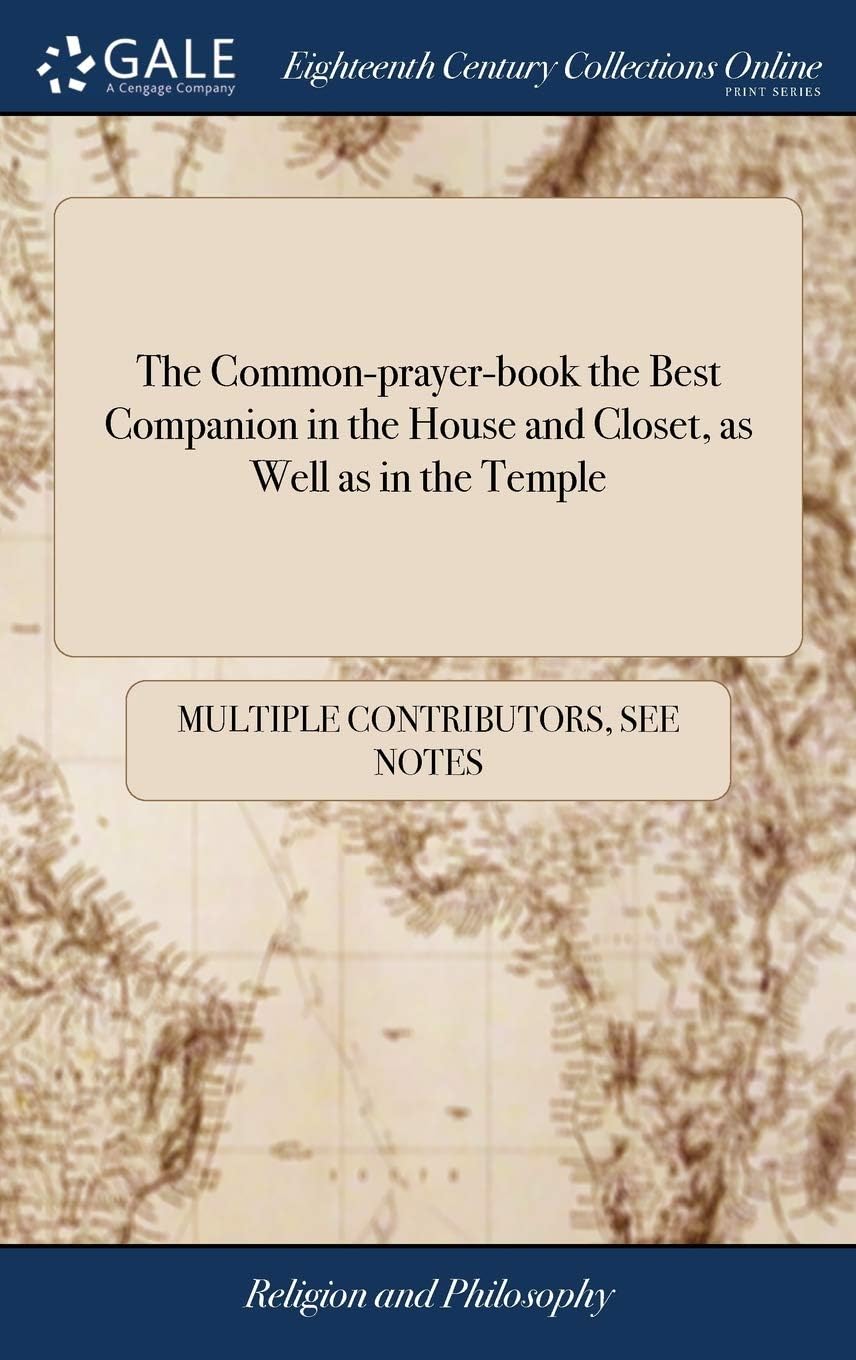 The Common-prayer-book the Best Companion in the House and Closet, as Well as in the Temple: Or, a Collection of Prayers out of the Liturgy of the Chu