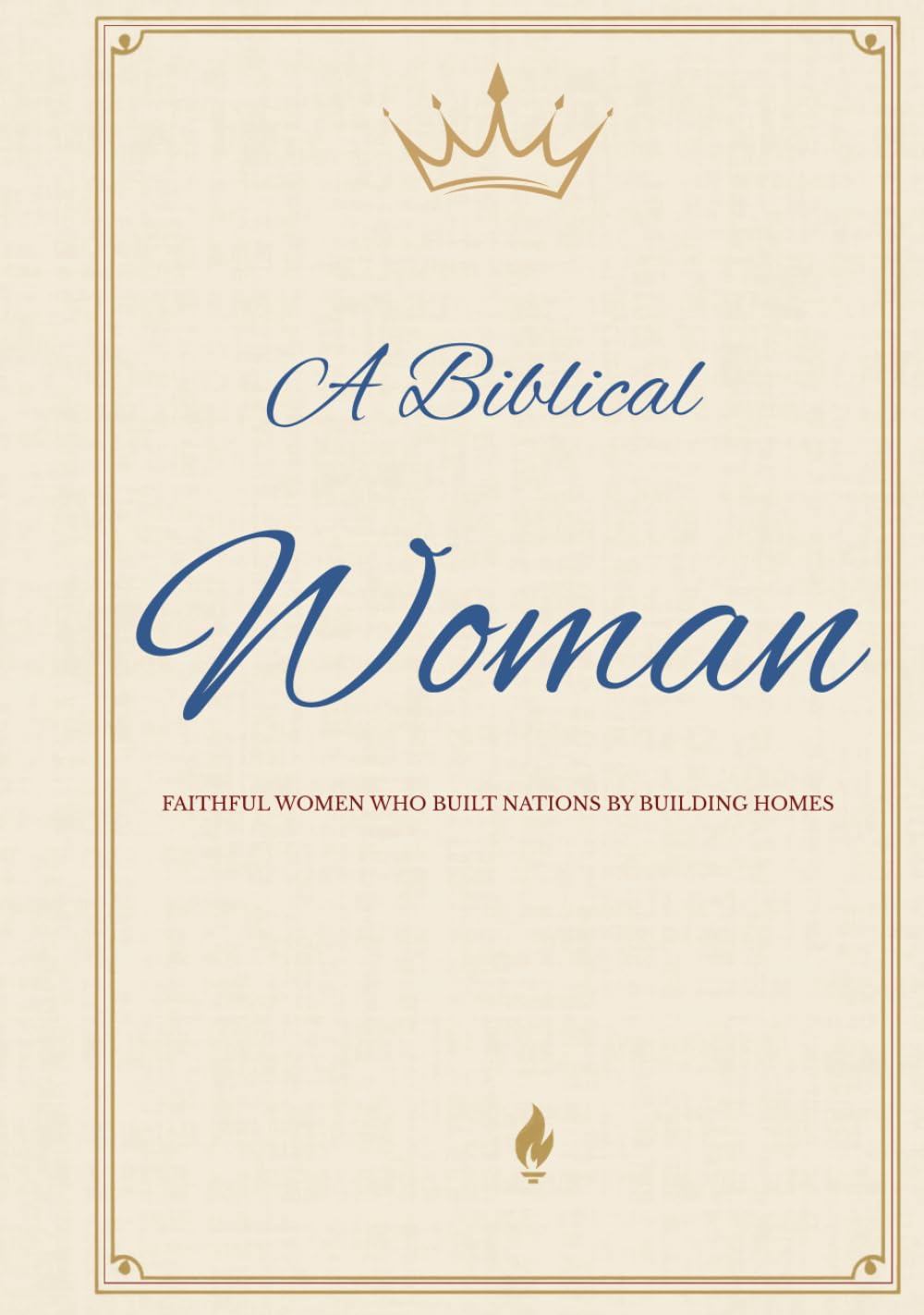 A Biblical Woman: Faithful Women Who Built Nations by Building Homes (America Begins At Home Under God Library)