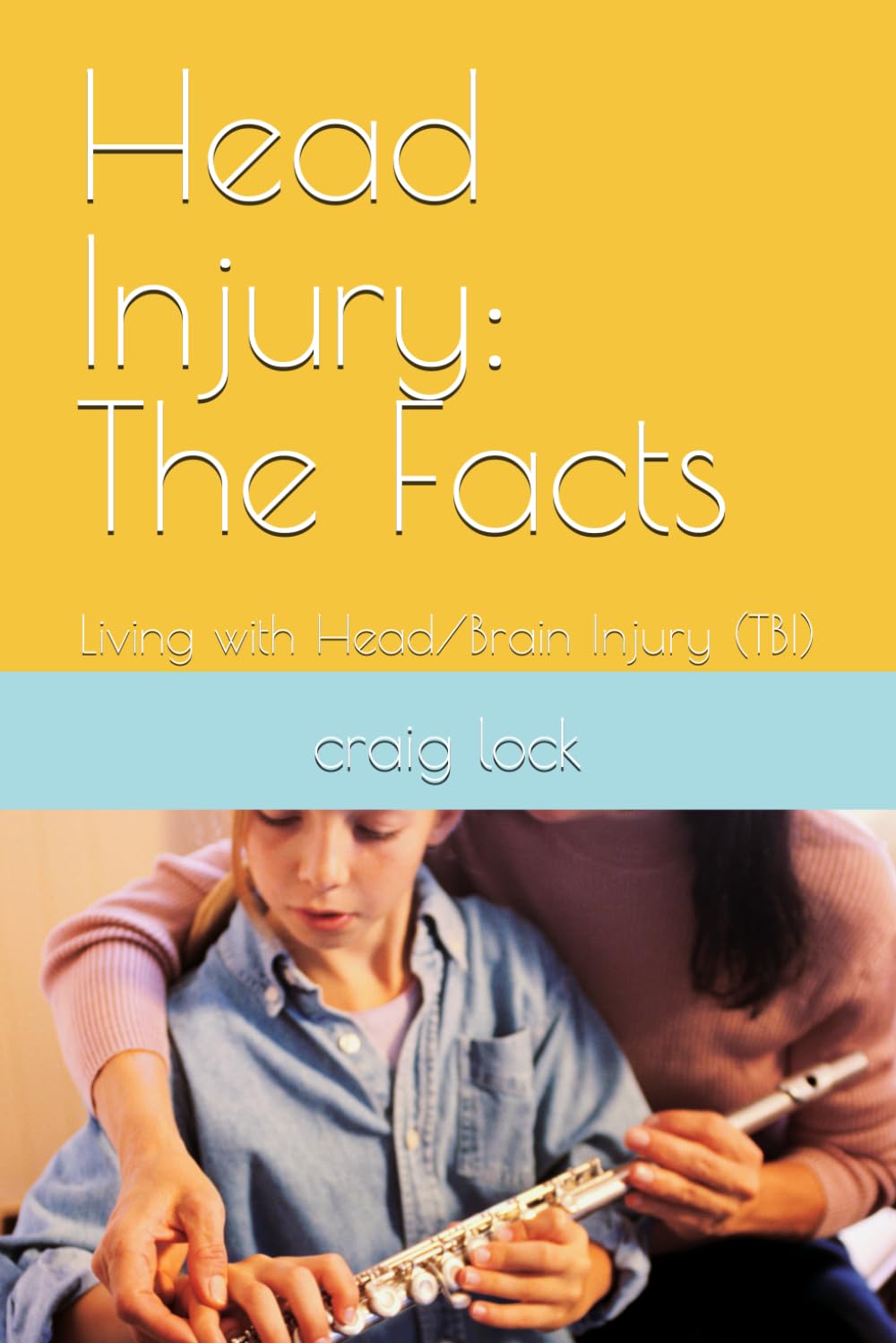 Head Injury: The Facts: Living with Head/Brain Injury (TBI)