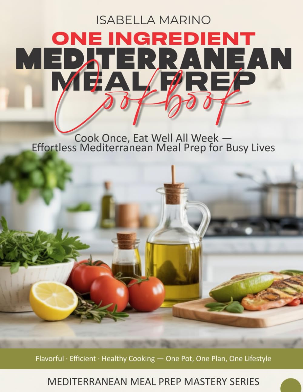 One-Ingredient Mediterranean Meal Prep Cookbook: Cook Once, Eat Well All Week — Effortless Mediterranean Meal Prep for Busy Lives (Mediterranean Meal Prep Mastery Series)