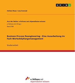 Business Process Reengineering - Eine Ausarbeitung im Fach Wertschöpfungsmanagement (Aus der Reihe: e-fellows.net stipendiaten-wissen 508) (German Edition)
