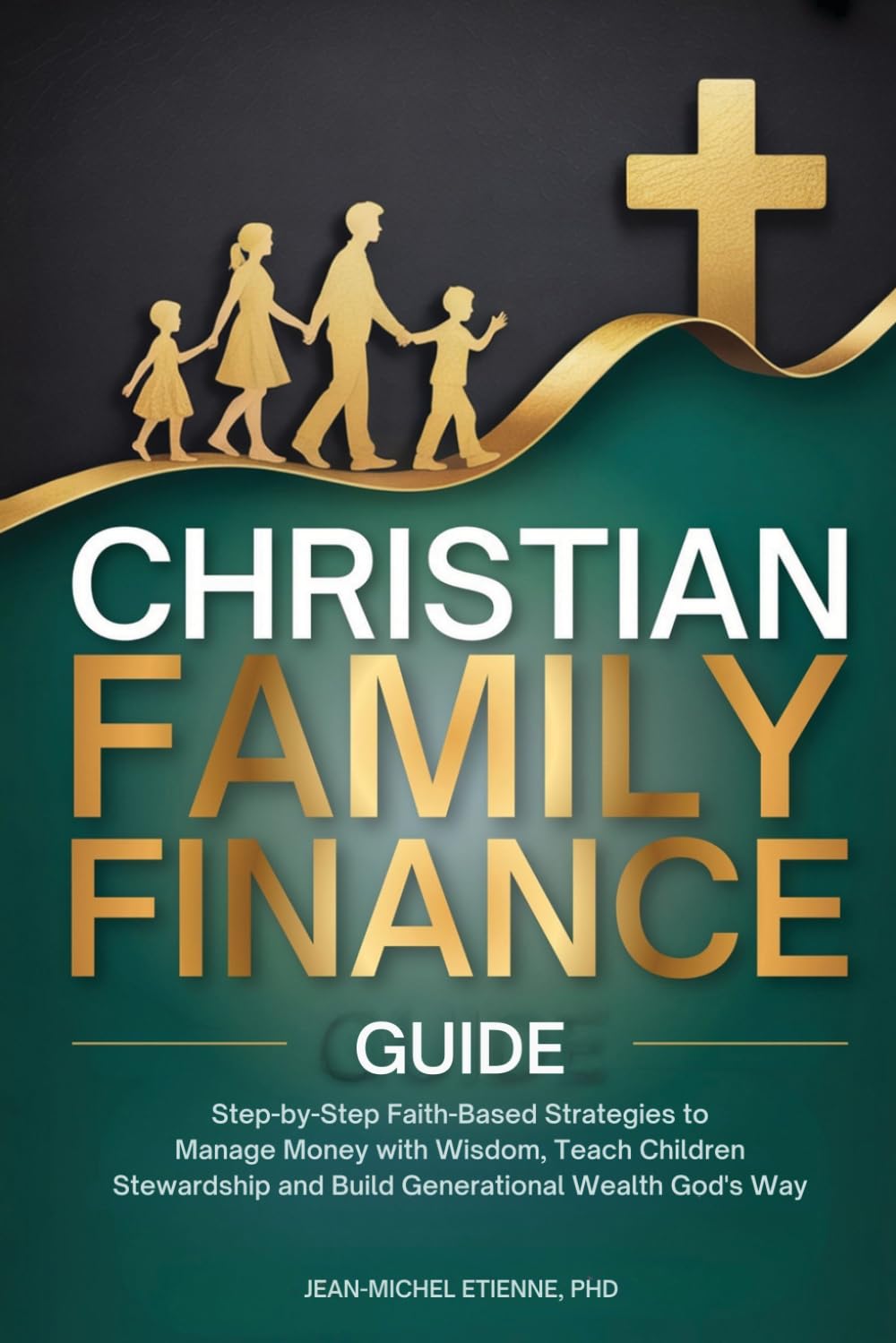 Christian Family Finance Guide: Step-by-Step Faith-based Strategies to Manage Money with Wisdom, Teach Children Stewardship and Build Generational Wealth God's Way